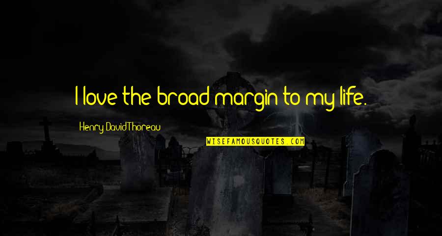 Broads Quotes By Henry David Thoreau: I love the broad margin to my life.