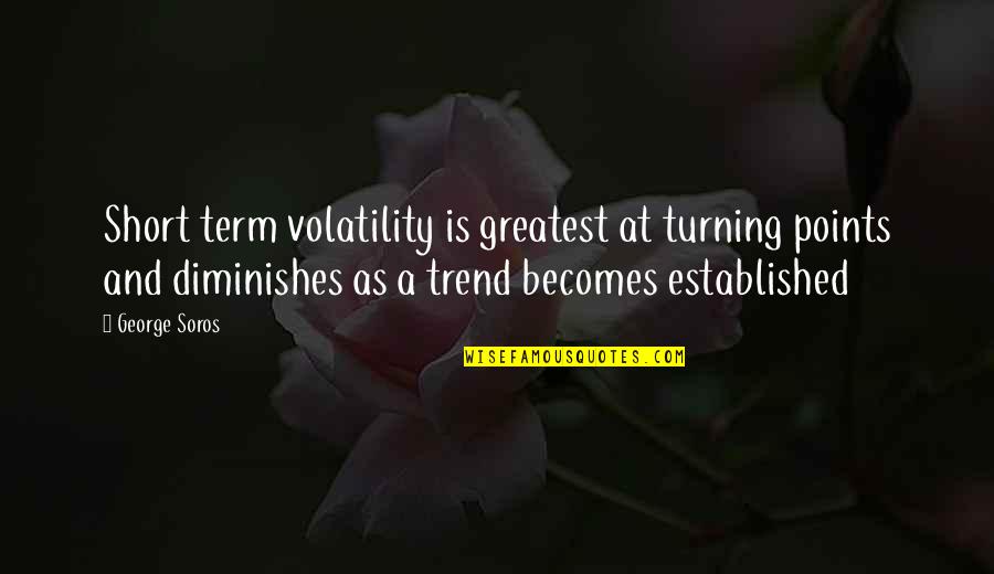 Broadside Deer Quotes By George Soros: Short term volatility is greatest at turning points Broadside Deer Quotes By George Soros: Short term volatility is greatest at turning points