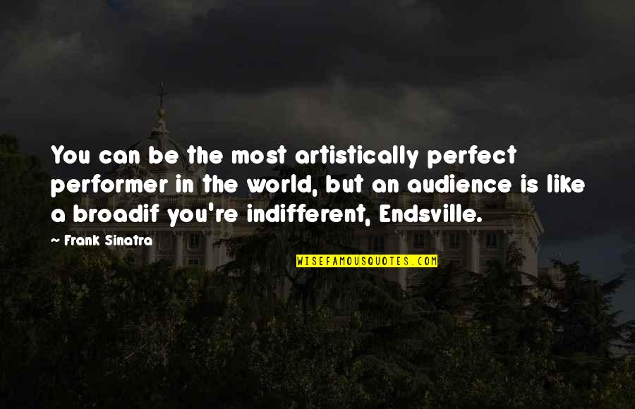 Broads'll Quotes By Frank Sinatra: You can be the most artistically perfect performer