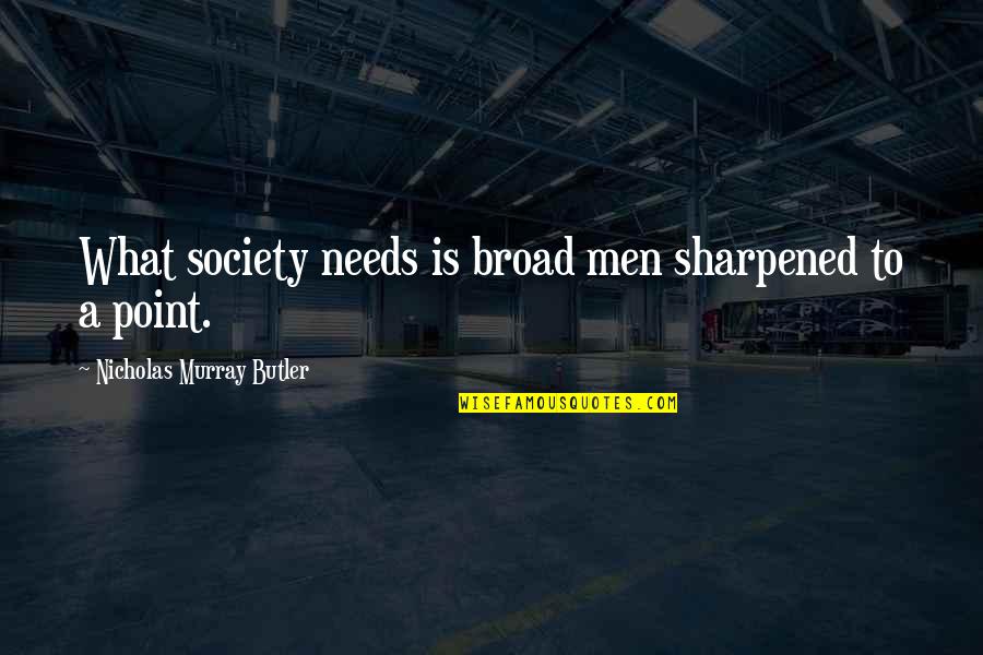 Broads'll Quotes By Nicholas Murray Butler: What society needs is broad men sharpened to