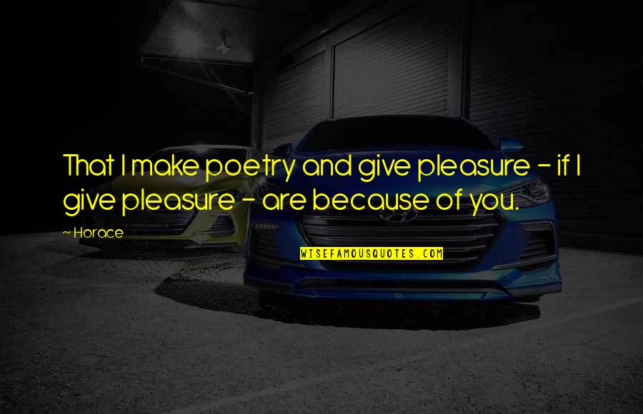 Broadspread Quotes By Horace: That I make poetry and give pleasure -