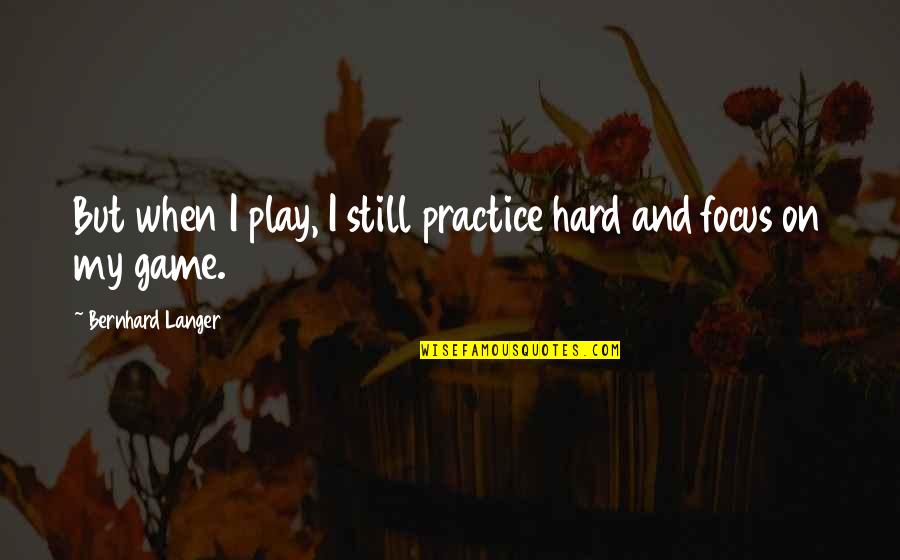 Broadstairs Quotes By Bernhard Langer: But when I play, I still practice hard