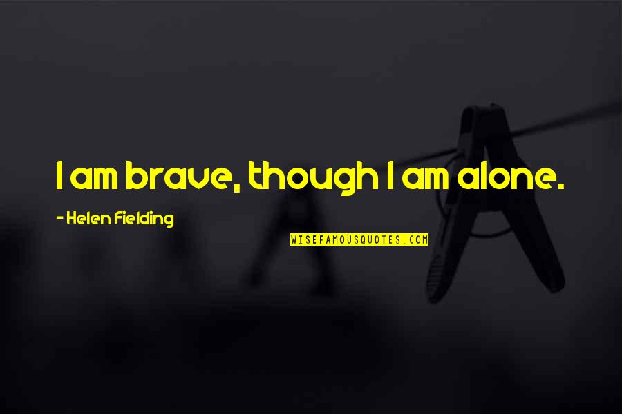 Broadstreet Collection Quotes By Helen Fielding: I am brave, though I am alone.