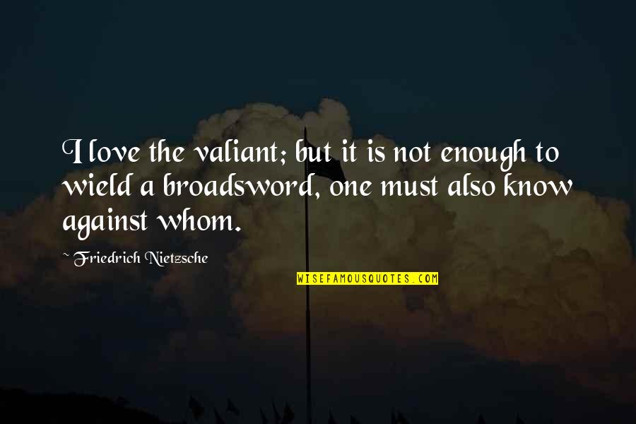 Broadsword Quotes By Friedrich Nietzsche: I love the valiant; but it is not Broadsword Quotes By Friedrich Nietzsche: I love the valiant; but it is not