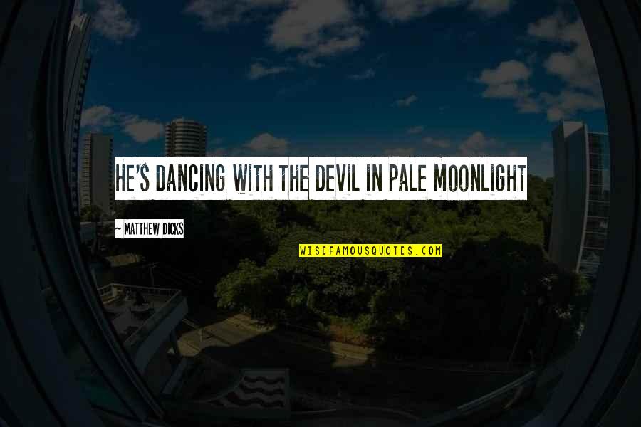 Broadsword Quotes By Matthew Dicks: He's dancing with the devil in pale moonlight Broadsword Quotes By Matthew Dicks: He's dancing with the devil in pale moonlight