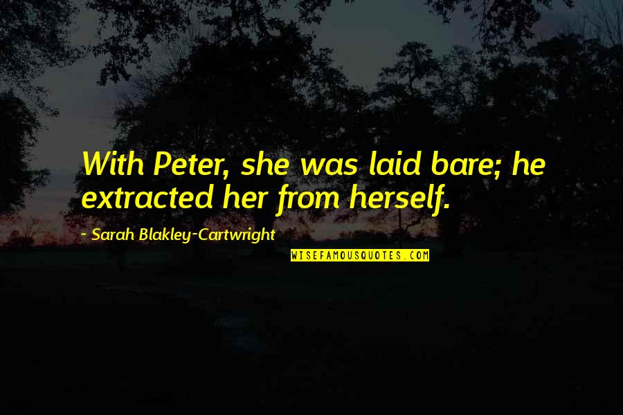Broadswords Quotes By Sarah Blakley-Cartwright: With Peter, she was laid bare; he extracted Broadswords Quotes By Sarah Blakley-Cartwright: With Peter, she was laid bare; he extracted