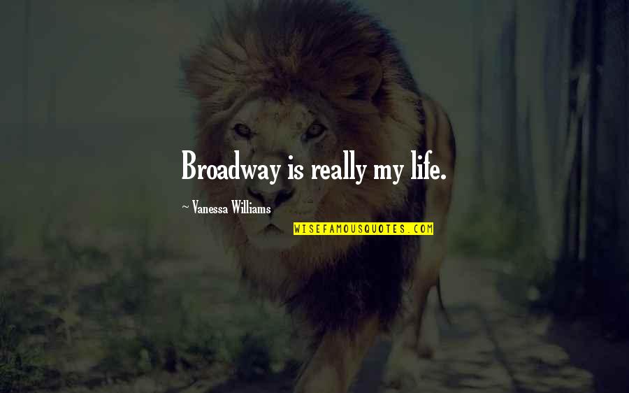 Broadway And Life Quotes By Vanessa Williams: Broadway is really my life. Broadway And Life Quotes By Vanessa Williams: Broadway is really my life.