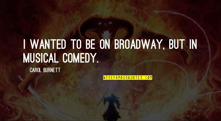 Broadway Musical Quotes By Carol Burnett: I wanted to be on Broadway, but in