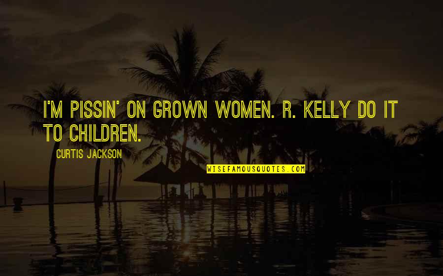 Broadway Musical Senior Quotes By Curtis Jackson: I'M PISSIN' ON GROWN WOMEN. R. KELLY DO Broadway Musical Senior Quotes By Curtis Jackson: I'M PISSIN' ON GROWN WOMEN. R. KELLY DO