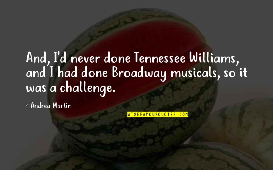 Broadway Musicals Quotes By Andrea Martin: And, I'd never done Tennessee Williams, and I