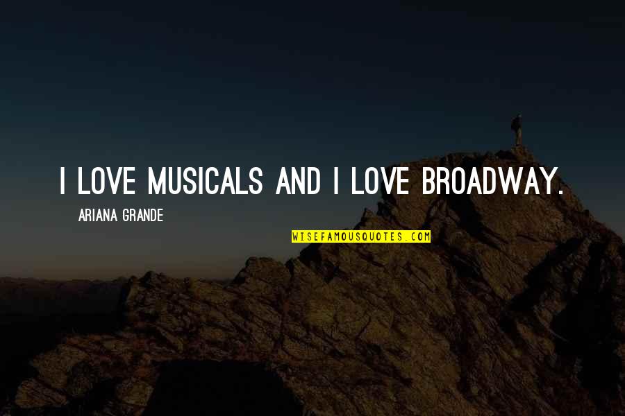 Broadway Musicals Quotes By Ariana Grande: I love musicals and I love Broadway.