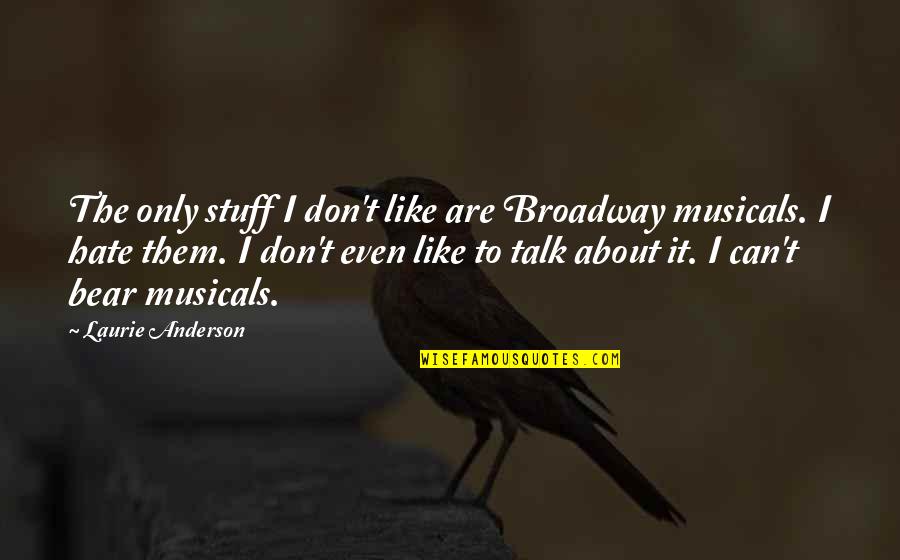 Broadway Musicals Quotes By Laurie Anderson: The only stuff I don't like are Broadway