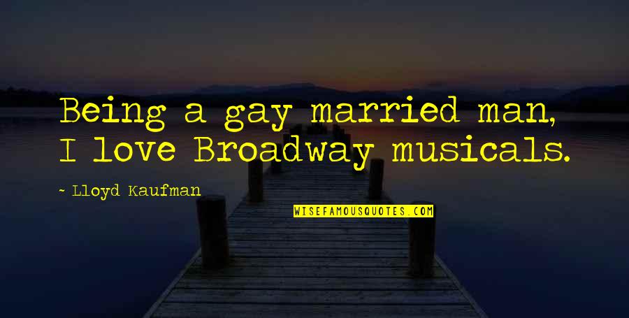 Broadway Musicals Quotes By Lloyd Kaufman: Being a gay married man, I love Broadway