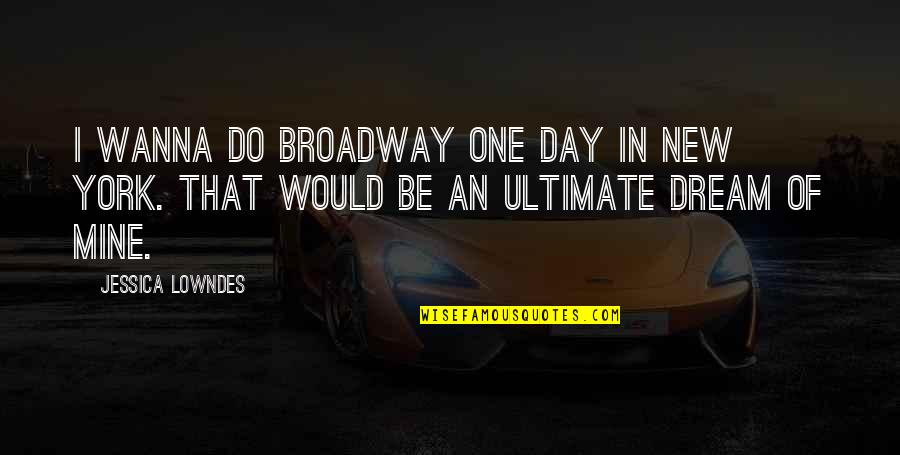 Broadway New York Quotes By Jessica Lowndes: I wanna do Broadway one day in New