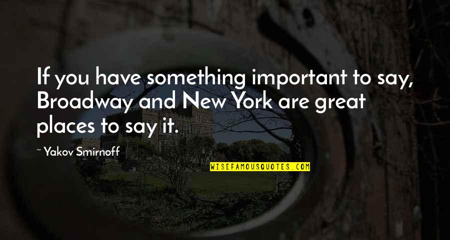 Broadway New York Quotes By Yakov Smirnoff: If you have something important to say, Broadway