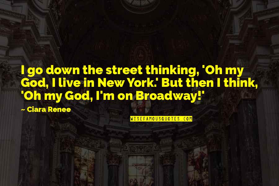 Broadway Quotes By Ciara Renee: I go down the street thinking, 'Oh my