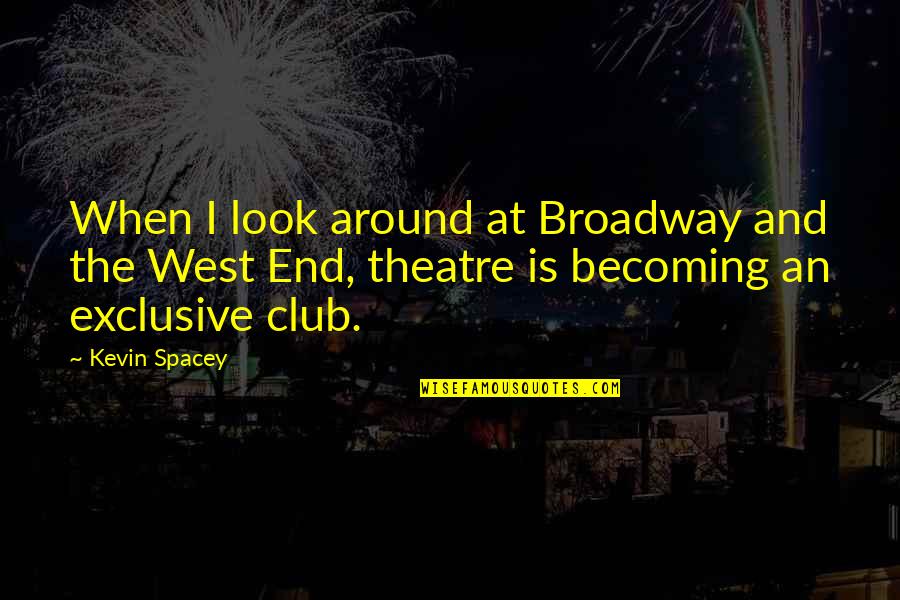 Broadway Quotes By Kevin Spacey: When I look around at Broadway and the
