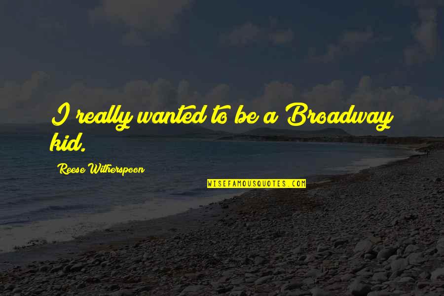 Broadway Quotes By Reese Witherspoon: I really wanted to be a Broadway kid.