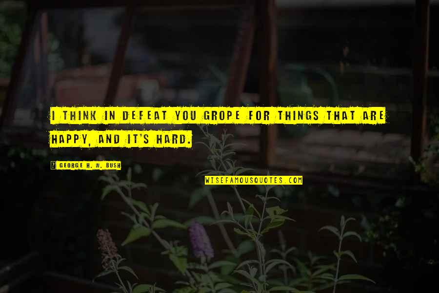 Broadway Stage Quotes By George H. W. Bush: I think in defeat you grope for things Broadway Stage Quotes By George H. W. Bush: I think in defeat you grope for things