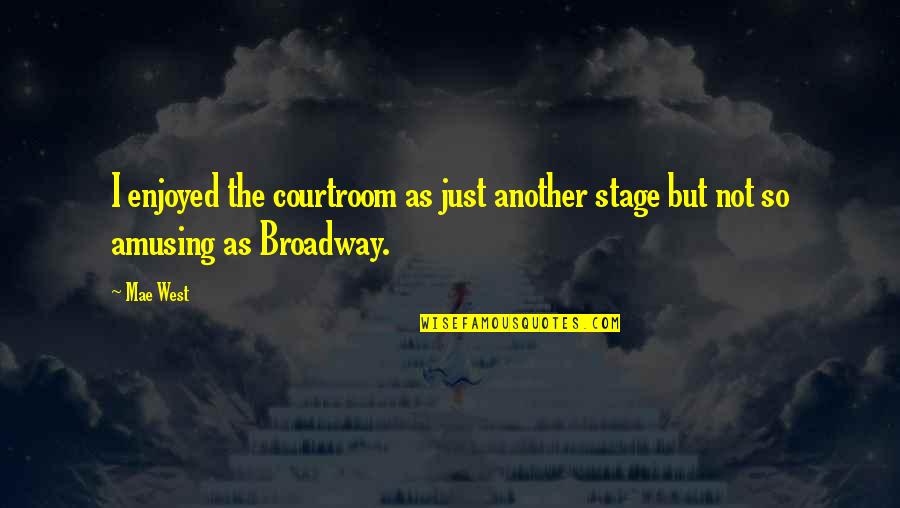 Broadway Stage Quotes By Mae West: I enjoyed the courtroom as just another stage