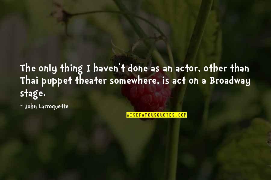 Broadway Theater Quotes By John Larroquette: The only thing I haven't done as an
