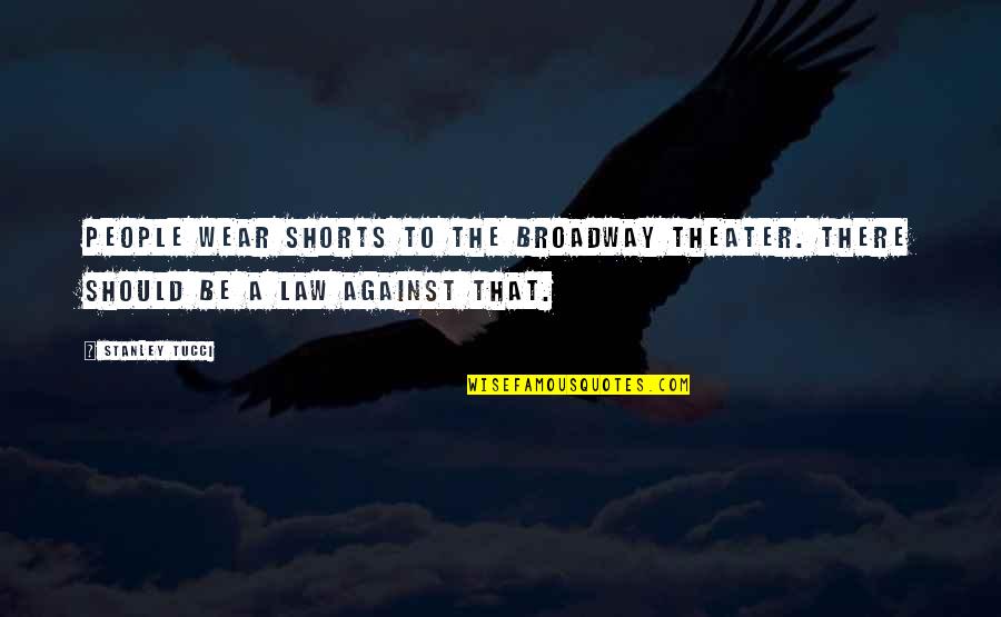 Broadway Theater Quotes By Stanley Tucci: People wear shorts to the Broadway theater. There