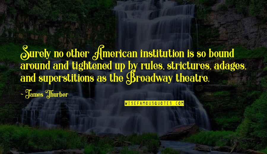 Broadway Theatre Quotes By James Thurber: Surely no other American institution is so bound
