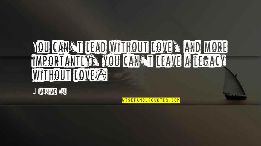 Broadzones Quotes By Farshad Asl: You can't lead without love, and more importantly, Broadzones Quotes By Farshad Asl: You can't lead without love, and more importantly,