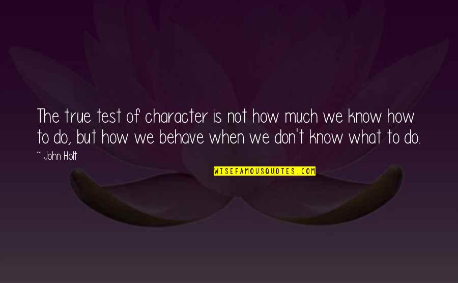 Broadzones Quotes By John Holt: The true test of character is not how Broadzones Quotes By John Holt: The true test of character is not how