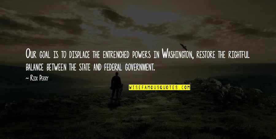 Broadzones Quotes By Rick Perry: Our goal is to displace the entrenched powers Broadzones Quotes By Rick Perry: Our goal is to displace the entrenched powers