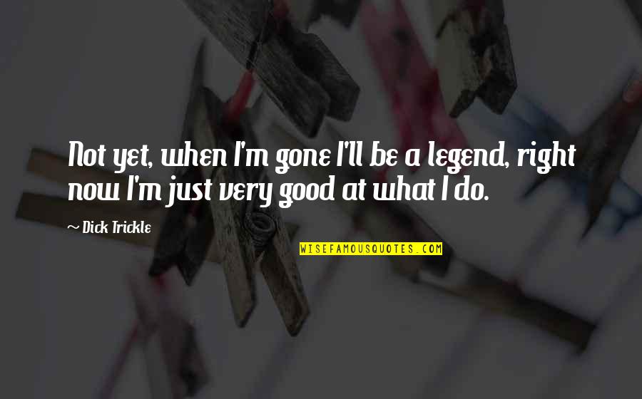 Broberg Kidnapping Quotes By Dick Trickle: Not yet, when I'm gone I'll be a