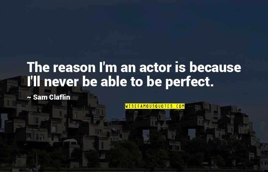 Brocas Helm Quotes By Sam Claflin: The reason I'm an actor is because I'll