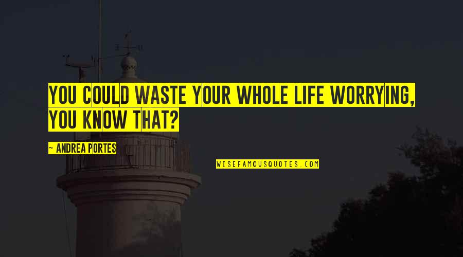 Broccoletti Attorney Quotes By Andrea Portes: You could waste your whole life worrying, you Broccoletti Attorney Quotes By Andrea Portes: You could waste your whole life worrying, you