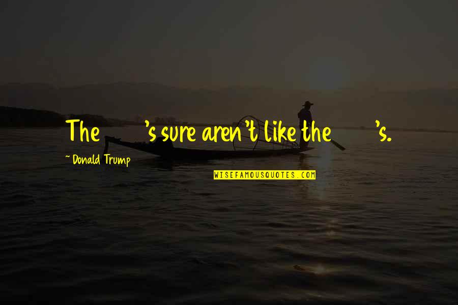 Broccoletti Attorney Quotes By Donald Trump: The 1990's sure aren't like the 1980's. Broccoletti Attorney Quotes By Donald Trump: The 1990's sure aren't like the 1980's.
