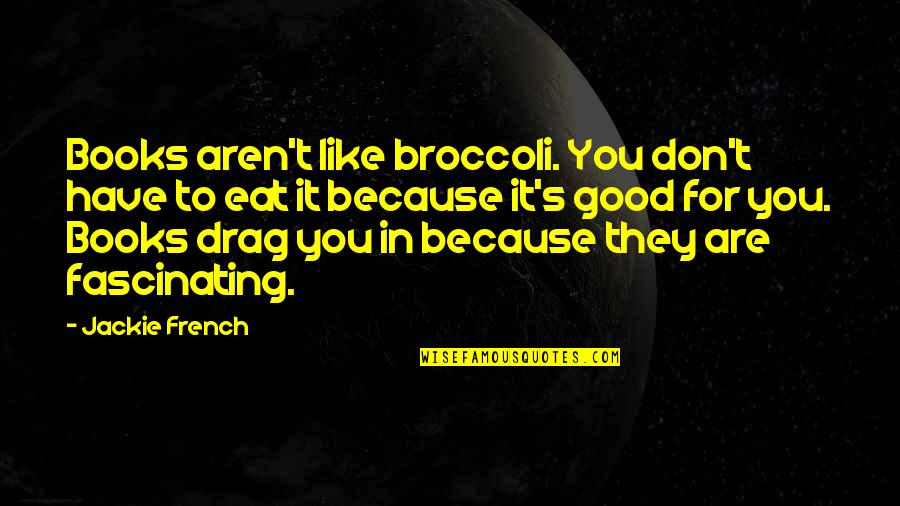 Broccoli Quotes By Jackie French: Books aren't like broccoli. You don't have to