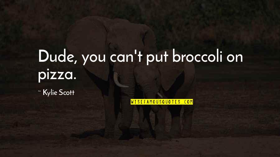 Broccoli Quotes By Kylie Scott: Dude, you can't put broccoli on pizza.