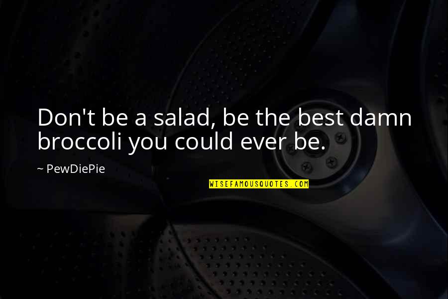 Broccoli Quotes By PewDiePie: Don't be a salad, be the best damn