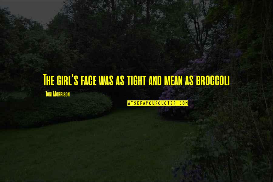 Broccoli Quotes By Toni Morrison: The girl's face was as tight and mean