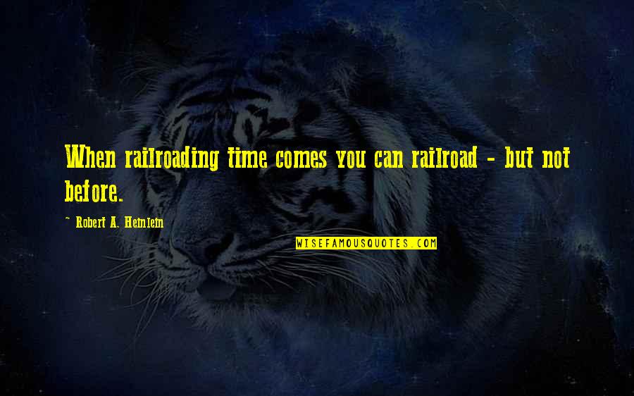 Brocheng Quotes By Robert A. Heinlein: When railroading time comes you can railroad -