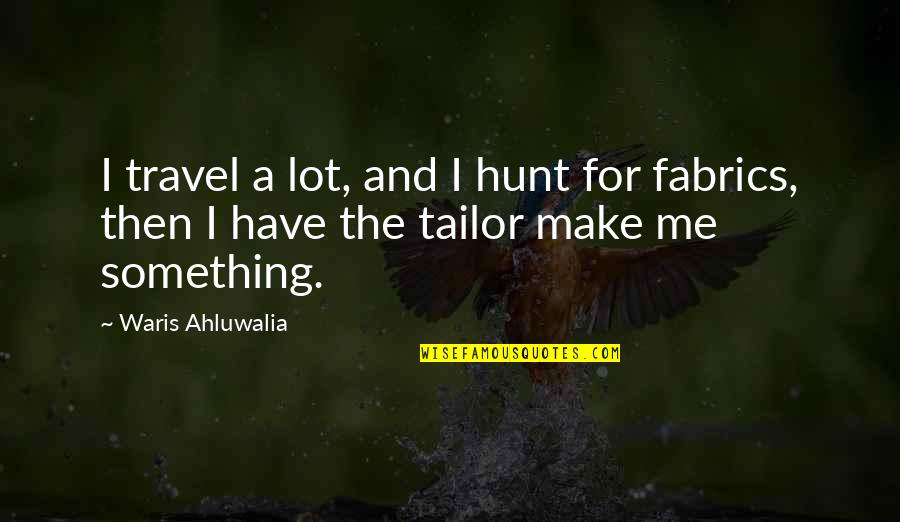 Brochier Fabrics Quotes By Waris Ahluwalia: I travel a lot, and I hunt for