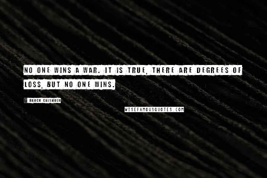 Brock Chisholm quotes: No one wins a war. It is true, there are degrees of loss, but no one wins.