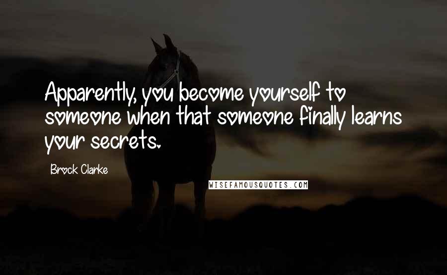 Brock Clarke quotes: Apparently, you become yourself to someone when that someone finally learns your secrets.