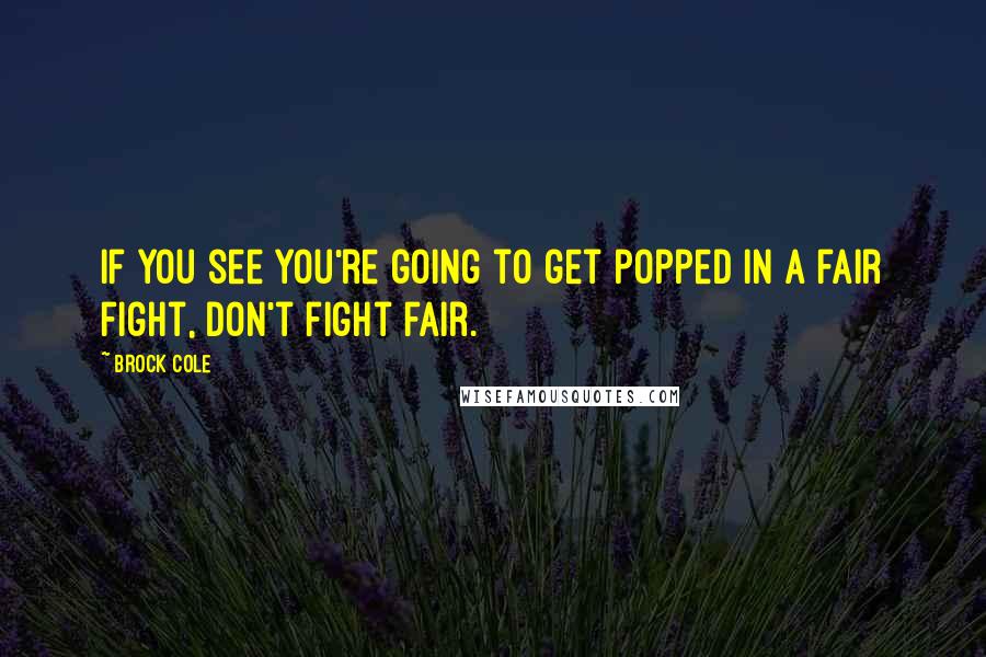 Brock Cole quotes: If you see you're going to get popped in a fair fight, don't fight fair.