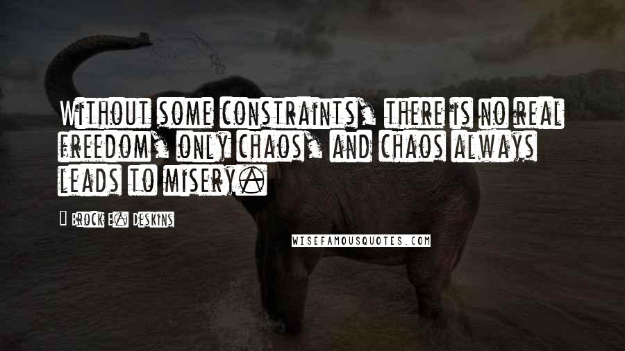 Brock E. Deskins quotes: Without some constraints, there is no real freedom, only chaos, and chaos always leads to misery.