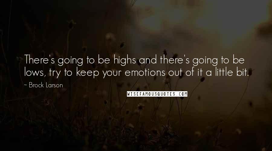 Brock Larson quotes: There's going to be highs and there's going to be lows, try to keep your emotions out of it a little bit.