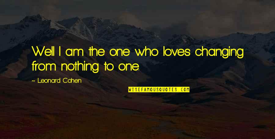Brock Lesnar Famous Quotes By Leonard Cohen: Well I am the one who loves changing Brock Lesnar Famous Quotes By Leonard Cohen: Well I am the one who loves changing