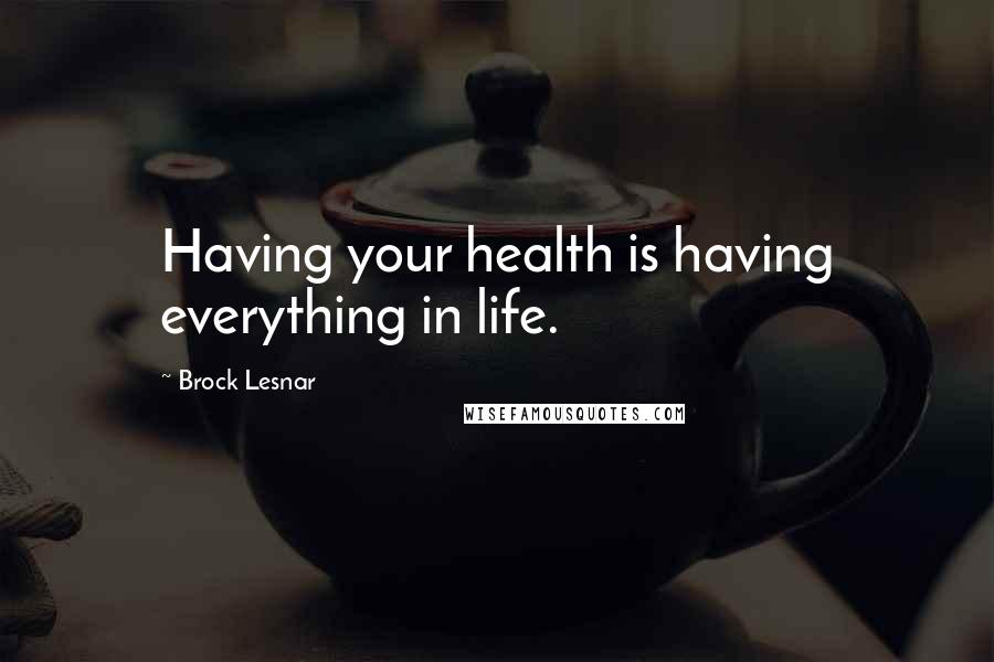Brock Lesnar quotes: Having your health is having everything in life.