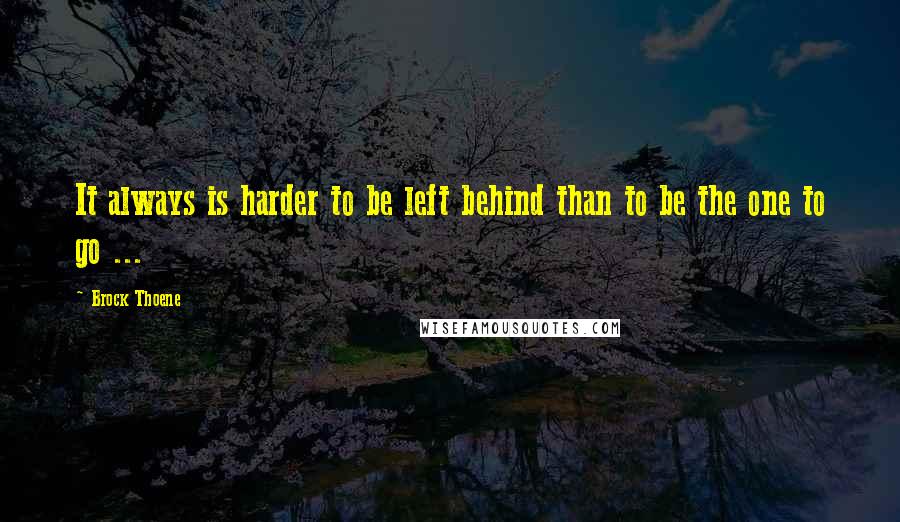 Brock Thoene quotes: It always is harder to be left behind than to be the one to go ...