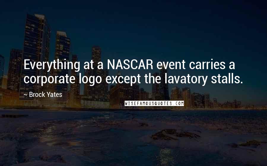 Brock Yates quotes: Everything at a NASCAR event carries a corporate logo except the lavatory stalls. Brock Yates quotes: Everything at a NASCAR event carries a corporate logo except the lavatory stalls.