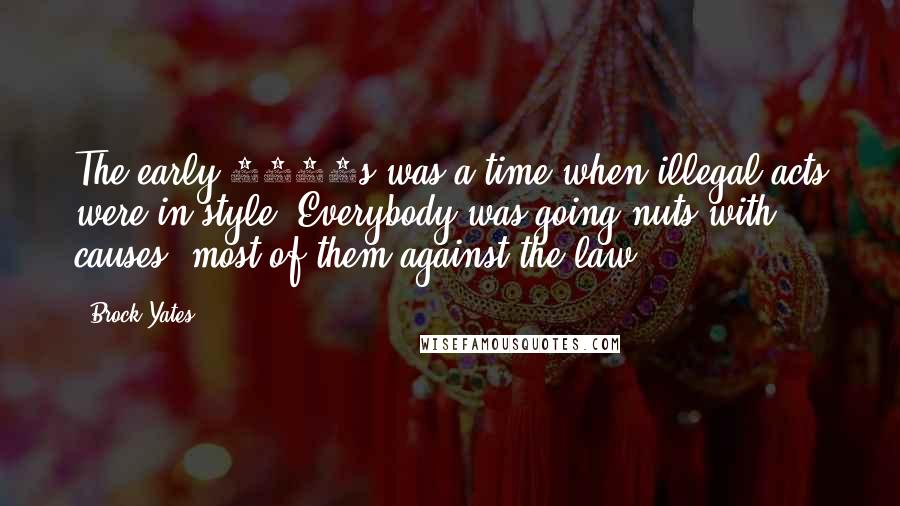 Brock Yates quotes: The early 1970s was a time when illegal acts were in style. Everybody was going nuts with causes, most of them against the law.